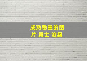 成熟稳重的图片 男士 沧桑